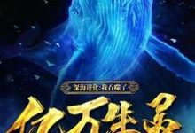 深海进化:我吞噬了亿万生灵小说免费资源,深海进化:我吞噬了亿万生灵在线阅读-侠客文学