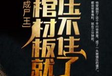 完结版《刚成尸王，我棺材板就压不住了》章节阅读-侠客文学