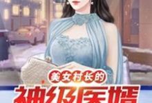 美女村长的神级医婿小说完结了吗?在哪里可以免费读到?-侠客文学