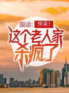 完结版《国运：惊呆！这个老人家杀疯了》章节目录在线阅读