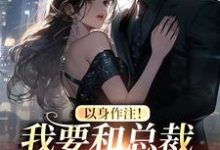 完整版的以身作注！我要和总裁先婚后爱小说在哪里可以免费读到？-侠客文学