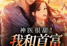 完结版《神医很甜!我和首富先婚后爱》免费阅读-侠客文学