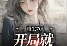 完结版《重生70:开局就差点早夭》章节阅读-侠客文学
