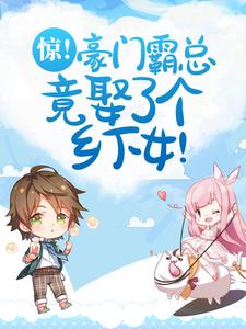 小说《惊！豪门霸总竟娶了个乡下女！》章节免费阅读