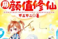 寻找能够免费阅读资质平平的我用颜值修仙小说的平台-侠客文学