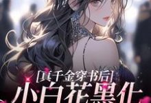 顾瑶瑶顾晓澜为主角的小说叫什么？免费看真千金穿书后，小白花黑化成了姐控-侠客文学