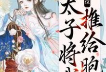 完结版《真情败给皇位，太子将我推给胞弟》免费阅读-侠客文学