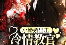 小娇娇出击，冷情教官沦陷了小说，小娇娇出击，冷情教官沦陷了在线阅读-侠客文学