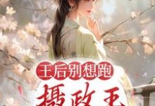 寻找能够免费阅读王后别想跑，摄政王日日要宠妻小说的平台-侠客文学