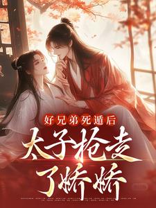 孟锦月的故事在哪本书里？免费阅读好兄弟死遁后，太子抢走了娇娇