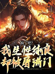 疯了吧？我生性纯良，却被屠满门小说最新章节在哪里可以读到？