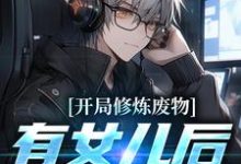 已完结小说《开局修炼废物，有女儿后我无敌了》章节免费阅读-侠客文学