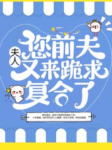 哪里能找到夫人，您前夫又来跪求复合了小说的全部章节？