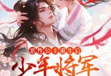 恶性公主重生后，少年将军拿命护小说的所有章节都能在哪里免费读到？-侠客文学