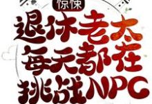 求惊悚:退休老太每天都在挑战NPC小说的全文免费阅读链接-侠客文学