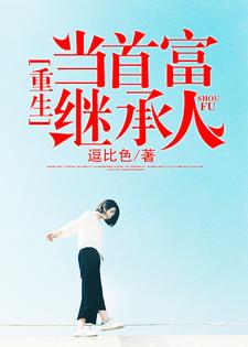 重生当首富继承人免费阅读，重生当首富继承人章节目录