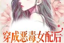 穿成恶毒女配后，我变本加厉免费阅读，穿成恶毒女配后，我变本加厉章节在线阅读-侠客文学