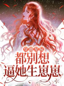 穿越星际，都别想逼她生崽崽小说完结版章节免费阅读