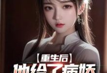 重生后，他给了病娇千金爱的机会最新章节，重生后，他给了病娇千金爱的机会免费阅读-侠客文学