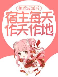 完结版《撩惹反派后，宿主每天作天作地》章节阅读