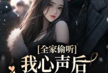 全家偷听我心声后，一改炮灰结局最新章节，全家偷听我心声后，一改炮灰结局章节在线阅读-侠客文学