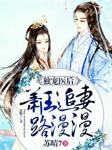 独宠医后：萧王追妻路漫漫小说的最新章节在哪里更新？免费追踪阅读