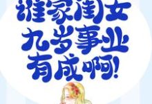 家有奶娃：谁家闺女九岁事业有成啊！小说的无弹窗阅读体验，寻找免费阅读网站-侠客文学