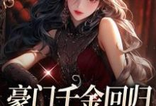 完结版《豪门千金回归，怼遍全天下》章节阅读-侠客文学