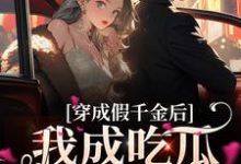 完结版《穿成假千金后,我成吃瓜发疯第一名》章节目录在线阅读-侠客文学