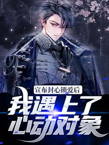 宣布封心锁爱后，我遇上了心动对象小说的最新章节在哪里更新？免费追踪阅读