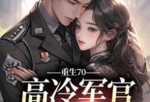 重生70：高冷军官太会撩小说的免费电子版在哪里可以下载或阅读？-侠客文学