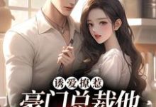 《诱爱撩惹：豪门总裁他又欲又撩》小说章节在线试读，《诱爱撩惹：豪门总裁他又欲又撩》最新章节目录-侠客文学