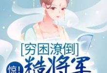 完结版《惊!穷困潦倒糙将军被赐婚了》在线免费阅读-侠客文学