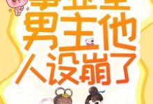 《救命！事业型男主他人设崩了！》全集免费在线阅读（伏月江寒张涛）-侠客文学