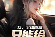 我,全球首富,只能给女神花钱小说的最新章节在哪里更新?免费追踪阅读-侠客文学