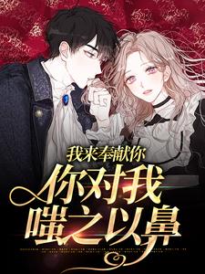 完结版《我来奉献你，你对我嗤之以鼻》在线免费阅读