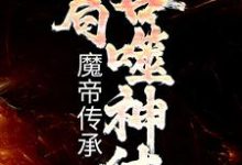 完结版《玄幻：魔帝传承，开局吞噬神体》章节阅读-侠客文学