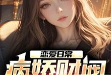 小说《恋爱日常：病娇财阀，她超爱》在线章节阅读-侠客文学