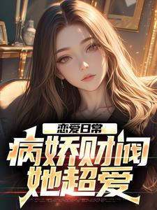 小说《恋爱日常：病娇财阀，她超爱》在线章节阅读