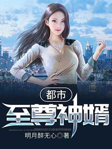 都市至尊神婿最新章节，都市至尊神婿章节在线阅读