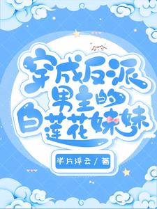 穿成反派男主的白莲花妹妹小说，穿成反派男主的白莲花妹妹在线阅读