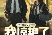 完结版《反杀渣女青梅,我惊艳了校园》章节阅读-侠客文学