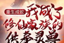 主角墨玄周开定小说完结版在线阅读，重生成蛇，我成了修仙家族的供奉灵兽免费看-侠客文学
