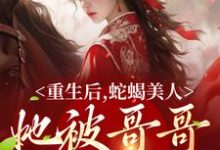 重生后，蛇蝎美人她被哥哥掐腰宠明翙明禛小说在线章节目录阅读最新章节-侠客文学