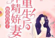 完结版《重生后，作精娇妻她改邪归正了》章节目录在线阅读-侠客文学