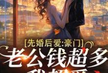 顾允棠小说在线章节免费阅读（先婚后爱：豪门老公钱超多，我超爱无弹窗无删减）-侠客文学