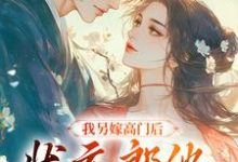 我另嫁高门后，状元郎他后悔了小说完结版章节免费阅读-侠客文学