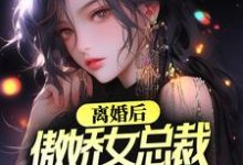 离婚后，傲娇女总裁后悔了小说免费资源，离婚后，傲娇女总裁后悔了在线阅读-侠客文学