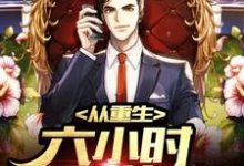 从重生六小时开始逆袭人生小说最新更新在哪里？免费在线看-侠客文学
