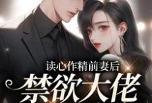 完结版《读心作精前妻后，禁欲大佬天天破防》免费阅读-侠客文学